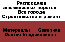 Распродажа алюминиевых порогов - Все города Строительство и ремонт » Материалы   . Северная Осетия,Владикавказ г.